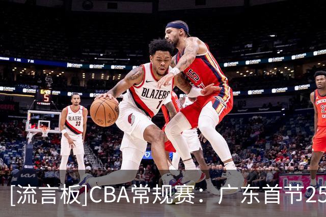 [流言板]CBA常规赛：广东首节25-24领先北京，焦泊乔7分&周琦7分